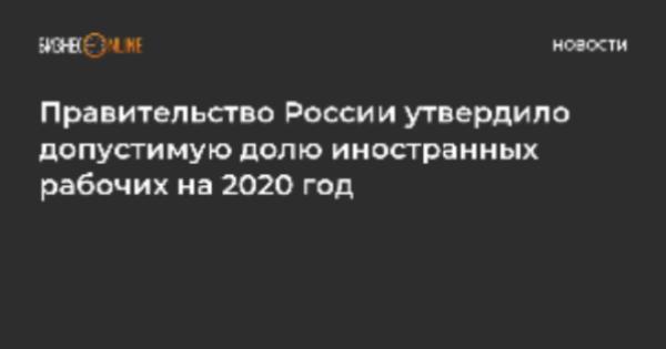 Утверждена допустимая доля иностранных работников используемых хозяйствующими субъектами на территории Российской Федерации на 2020 год