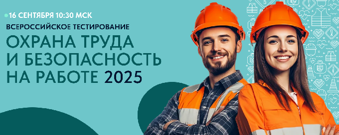 16 сентября 2025 г. пройдет Всероссийское тестирование по охране труда «Охрана труда и безопасность на работе – 2025»